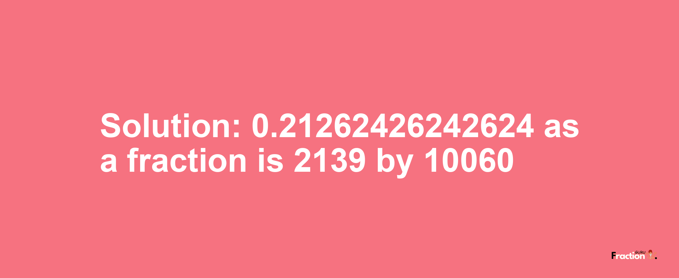 Solution:0.21262426242624 as a fraction is 2139/10060